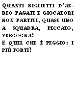 Casella di testo: Quanti biglietti daereo pagati e giocatori non partiti, quasi uno a squadra, peccato, vergogna!E quel che  peggio: i pi forti!